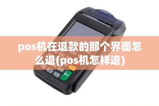 pos机在退款的那个界面怎么退(pos机怎样退)
