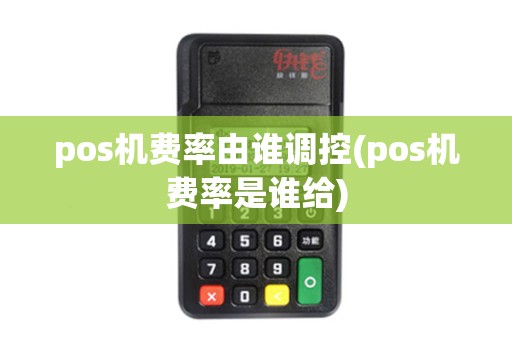 pos机费率由谁调控(pos机费率是谁给)