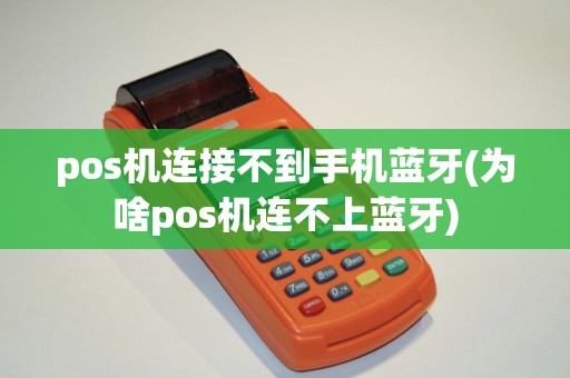 pos机连接不到手机蓝牙(为啥pos机连不上蓝牙)