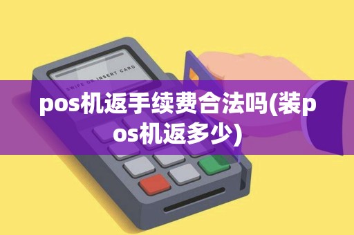 pos机返手续费合法吗(装pos机返多少) pos机返手续费合法吗(装pos机返多少)