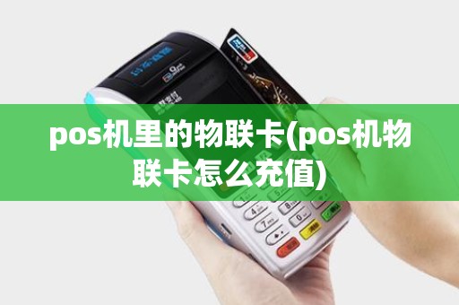 pos机里的物联卡(pos机物联卡怎么充值)