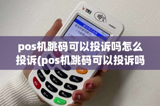 pos机跳码可以投诉吗怎么投诉(pos机跳码可以投诉吗)