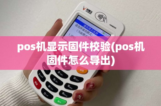 pos机显示固件校验(pos机固件怎么导出)