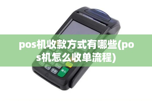 pos机收款方式有哪些(pos机怎么收单流程)