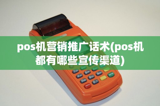 pos机营销推广话术(pos机都有哪些宣传渠道)