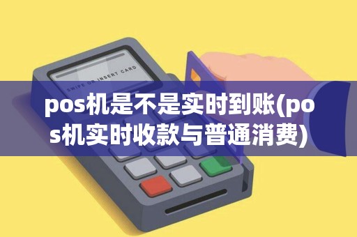 pos机是不是实时到账(pos机实时收款与普通消费)