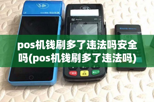 pos机钱刷多了违法吗安全吗(pos机钱刷多了违法吗)