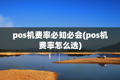 pos机费率必知必会(pos机费率怎么选)