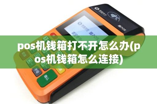 pos机钱箱打不开怎么办(pos机钱箱怎么连接) pos机钱箱打不开怎么办(pos机钱箱怎么连接)