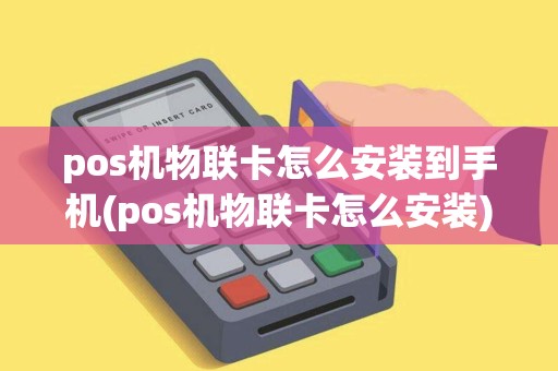 pos机物联卡怎么安装到手机(pos机物联卡怎么安装) pos机物联卡怎么安装到手机(pos机物联卡怎么安装)