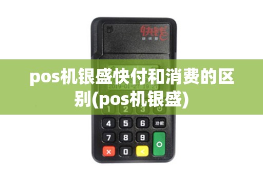 pos机银盛快付和消费的区别(pos机银盛) pos机银盛快付和消费的区别(pos机银盛)