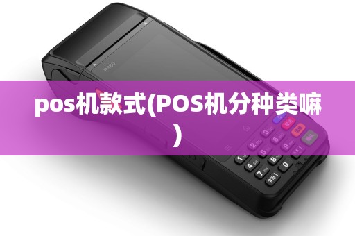 pos机款式(POS机分种类嘛) pos机款式(POS机分种类嘛)