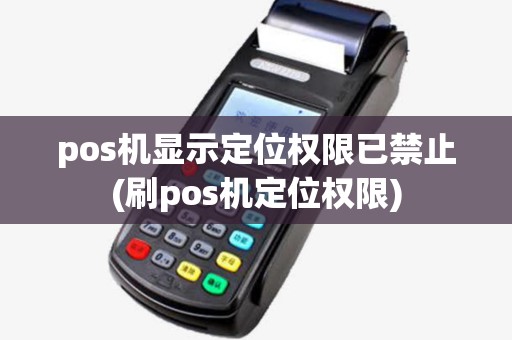 pos机显示定位权限已禁止(刷pos机定位权限) pos机显示定位权限已禁止(刷pos机定位权限)
