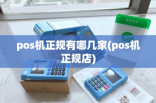 pos机正规有哪几家(pos机正规店)