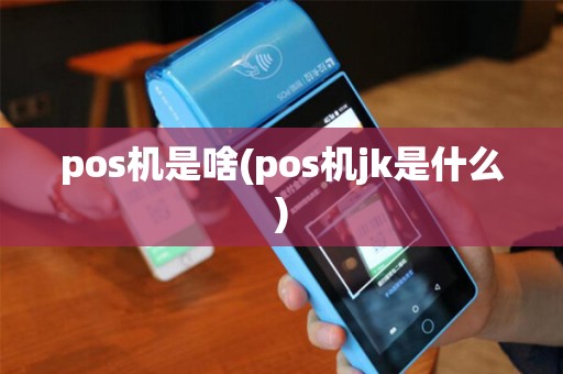 pos机是啥(pos机jk是什么) pos机是啥(pos机jk是什么)