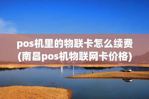 pos机里的物联卡怎么续费(南昌pos机物联网卡价格) pos机里的物联卡怎么续费(南昌pos机物联网卡价格)