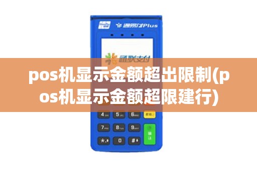 pos机显示金额超出限制(pos机显示金额超限建行) pos机显示金额超出限制(pos机显示金额超限建行)