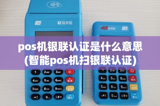 pos机银联认证是什么意思(智能pos机扫银联认证) pos机银联认证是什么意思(智能pos机扫银联认证)