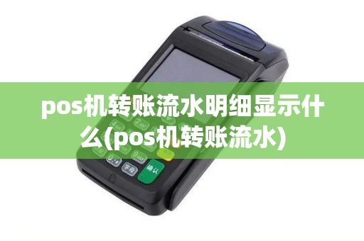 pos机转账流水明细显示什么(pos机转账流水) pos机转账流水明细显示什么(pos机转账流水)