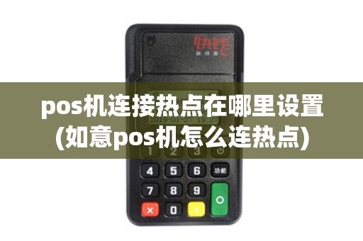 pos机连接热点在哪里设置(如意pos机怎么连热点) pos机连接热点在哪里设置(如意pos机怎么连热点)