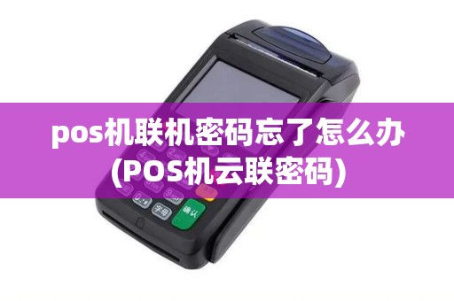 pos机联机密码忘了怎么办(POS机云联密码) pos机联机密码忘了怎么办(POS机云联密码)
