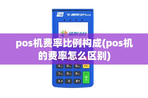 pos机费率比例构成(pos机的费率怎么区别) pos机费率比例构成(pos机的费率怎么区别)