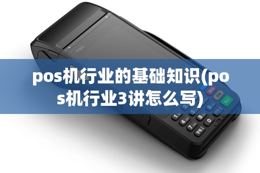 pos机行业的基础知识(pos机行业3讲怎么写) pos机行业的基础知识(pos机行业3讲怎么写)
