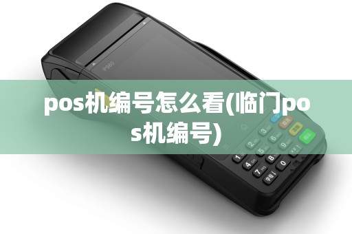 pos机编号怎么看(临门pos机编号) pos机编号怎么看(临门pos机编号)