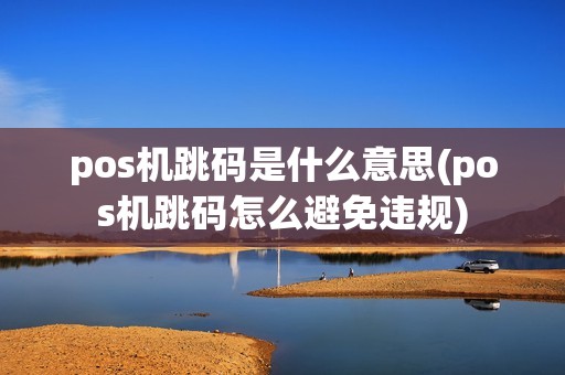 pos机跳码是什么意思(pos机跳码怎么避免违规) pos机跳码是什么意思(pos机跳码怎么避免违规)