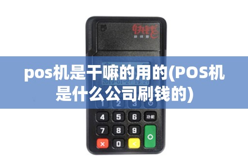 pos机是干嘛的用的(POS机是什么公司刷钱的) pos机是干嘛的用的(POS机是什么公司刷钱的)