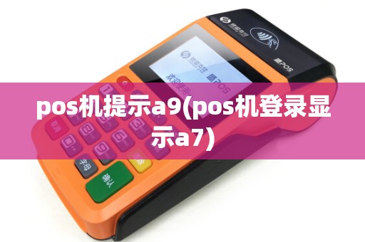 pos机提示a9(pos机登录显示a7) pos机提示a9(pos机登录显示a7)
