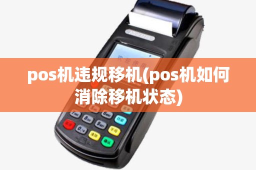 pos机违规移机(pos机如何消除移机状态) pos机违规移机(pos机如何消除移机状态)
