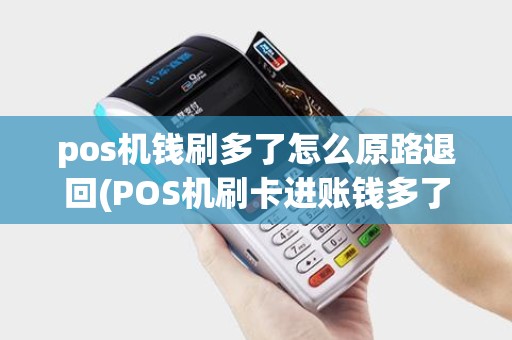 pos机钱刷多了怎么原路退回(POS机刷卡进账钱多了) pos机钱刷多了怎么原路退回(POS机刷卡进账钱多了)