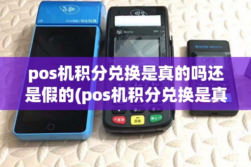 pos机积分兑换是真的吗还是假的(pos机积分兑换是真的吗) pos机积分兑换是真的吗还是假的(pos机积分兑换是真的吗)
