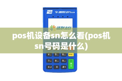 pos机设备sn怎么看(pos机sn号码是什么) pos机设备sn怎么看(pos机sn号码是什么)