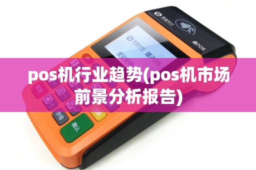 pos机行业趋势(pos机市场前景分析报告) pos机行业趋势(pos机市场前景分析报告)