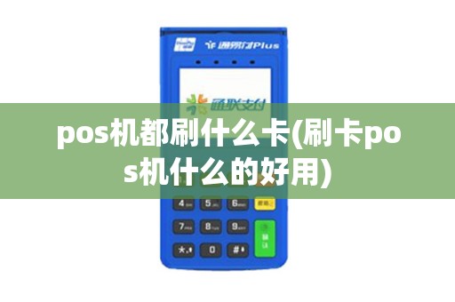 pos机都刷什么卡(刷卡pos机什么的好用) pos机都刷什么卡(刷卡pos机什么的好用)