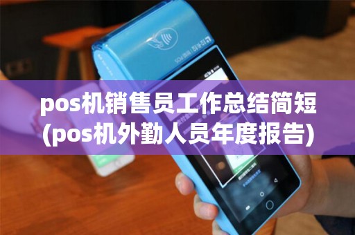 pos机销售员工作总结简短(pos机外勤人员年度报告) pos机销售员工作总结简短(pos机外勤人员年度报告)