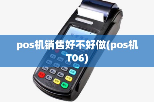 pos机销售好不好做(pos机T06) pos机销售好不好做(pos机T06)