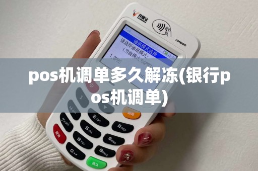pos机调单多久解冻(银行pos机调单) pos机调单多久解冻(银行pos机调单)