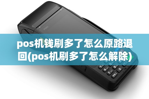 pos机钱刷多了怎么原路退回(pos机刷多了怎么解除) pos机钱刷多了怎么原路退回(pos机刷多了怎么解除)