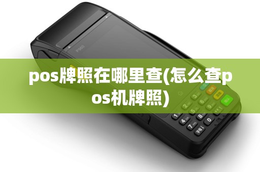 pos牌照在哪里查(怎么查pos机牌照) pos牌照在哪里查(怎么查pos机牌照)