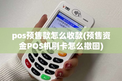pos预售款怎么收款(预售资金POS机刷卡怎么撤回) pos预售款怎么收款(预售资金POS机刷卡怎么撤回)