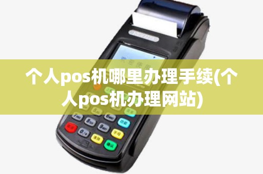 个人pos机哪里办理手续(个人pos机办理网站) 个人pos机哪里办理手续(个人pos机办理网站)