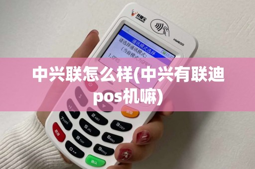 中兴联怎么样(中兴有联迪pos机嘛) 中兴联怎么样(中兴有联迪pos机嘛)