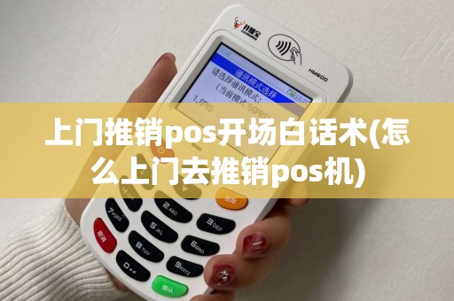 上门推销pos开场白话术(怎么上门去推销pos机) 上门推销pos开场白话术(怎么上门去推销pos机)