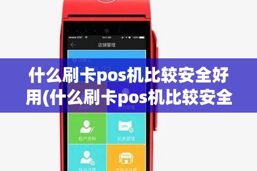 什么刷卡pos机比较安全好用(什么刷卡pos机比较安全) 什么刷卡pos机比较安全好用(什么刷卡pos机比较安全)