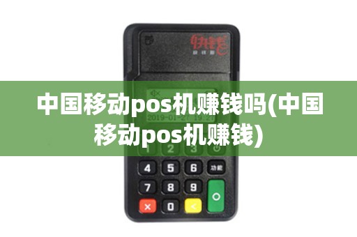 中国移动pos机赚钱吗(中国移动pos机赚钱) 中国移动pos机赚钱吗(中国移动pos机赚钱)