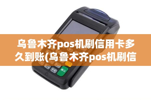 乌鲁木齐pos机刷信用卡多久到账(乌鲁木齐pos机刷信用卡) 乌鲁木齐pos机刷信用卡多久到账(乌鲁木齐pos机刷信用卡)