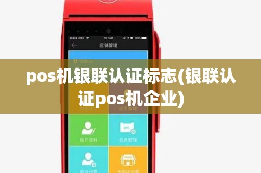 pos机银联认证标志(银联认证pos机企业) pos机银联认证标志(银联认证pos机企业)